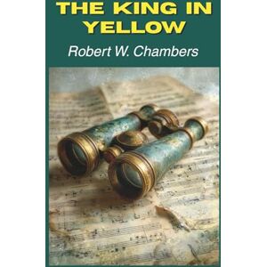 Chambers, Robert W. The King in Yellow: Ten Tales of Art, Love, and Madness (Annotated) Chambers, Robert W. The King in Yellow: Ten Tales of Art, Love, and Madness (Annotated)