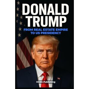 Publishing, OCRA Donald Trump: The Man, The Myth, The President: From Real Estate Empire to US Presidency Publishing, OCRA Donald Trump: The Man, The Myth, The President: From Real Estate Empire to US Presidency