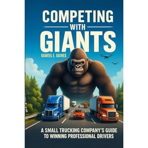 Gaines, Kameel E Competing with Giants: A Small Trucking Company’s Guide to Winning Professional Drivers Gaines, Kameel E Competing with Giants: A Small Trucking Company’s Guide to Winning Professional Drivers