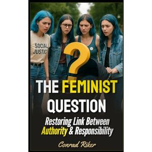 Riker, Conrad The Feminist Question: Restoring Link Between Authority & Responsibility: 197 (redpilled revolutionary civil rights for men (satire)) Riker, Conrad The Feminist Question: Restoring Link Between Authority & Responsibility: 197 (redpilled revolutionary civil rights for men (satire))