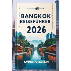 VENNARI, AYRON BANGKOK REISEFÜHRER 2026: „Eine Mischung aus Tempeln, Straßenessen, und städtische Energie VENNARI, AYRON BANGKOK REISEFÜHRER 2026: „Eine Mischung aus Tempeln, Straßenessen, und städtische Energie