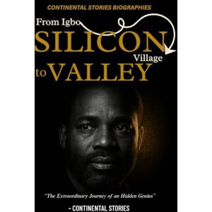 Stories, Continental FROM IGBO VILLAGE TO SILICON VALLEY: The Extraordinary Journey of an Hidden Genius; Philip Emeagwali (LEGENDS SERIES: INSPIRING LIVES, TIMELESS LESSONS) Stories, Continental FROM IGBO VILLAGE TO SILICON VALLEY: The Extraordinary Journey of an Hidden Genius; Philip Emeagwali (LEGENDS SERIES: INSPIRING LIVES, TIMELESS LESSONS)