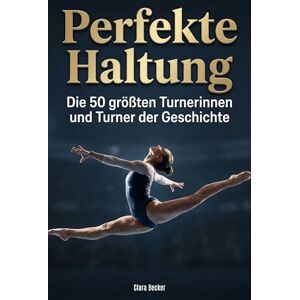 Becker Perfekte Haltung: Die 50 größten Turnerinnen und Turner der Geschichte Becker Perfekte Haltung: Die 50 größten Turnerinnen und Turner der Geschichte