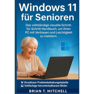Mitchell, Brian T. Windows 11 für Senioren: Das vollständige visuelle Schritt-für-Schritt-Handbuch, um Ihren PC mit Vertrauen und Leichtigkeit zu meistern Mitchell, Brian T. Windows 11 für Senioren: Das vollständige visuelle Schritt-für-Schritt-Handbuch, um Ihren PC mit Vertrauen und Leichtigkeit zu meistern