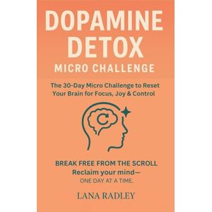 Radley, Lana Dopamine Detox Micro Challenge: The 30-Day Micro Challenge to Reset Your Brain for Focus, Joy & Control. Break free from the scroll. Reclaim your mind—one day at a time. Radley, Lana Dopamine Detox Micro Challenge: The 30-Day Micro Challenge to Reset Your Brain for Focus, Joy & Control. Break free from the scroll. Reclaim your mind—one day at a time.
