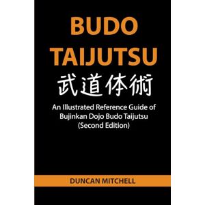 Mitchell, Duncan Budo Taijutsu: An Illustrated Reference Guide of Bujinkan Dojo Budo Taijutsu (Second Edition) Mitchell, Duncan Budo Taijutsu: An Illustrated Reference Guide of Bujinkan Dojo Budo Taijutsu (Second Edition)