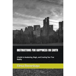 Borovskaya, Elena INSTRUCTIONS FOR HAPPINESS ON EARTH: A Guide to Awakening, Magic, and Creating Your True Reality (The New Era Mage Series) Borovskaya, Elena INSTRUCTIONS FOR HAPPINESS ON EARTH: A Guide to Awakening, Magic, and Creating Your True Reality (The New Era Mage Series)