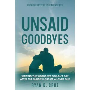 Cruz, Ryan B. Unsaid Goodbyes: Writing the Words We Couldn’t Say After the Sudden Loss of a Loved One (Letters To Heaven) Cruz, Ryan B. Unsaid Goodbyes: Writing the Words We Couldn’t Say After the Sudden Loss of a Loved One (Letters To Heaven)