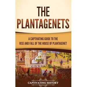 History, Captivating The Plantagenets: A Captivating Guide to the Rise and Fall of the House of Plantagenet History, Captivating The Plantagenets: A Captivating Guide to the Rise and Fall of the House of Plantagenet