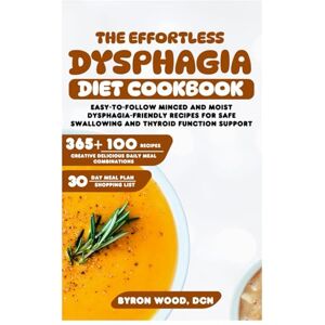 WOOD DCN, BYRON The Effortless Dysphagia Diet Cookbook: Easy-to-Follow Minced and Moist Dysphagia-Friendly Recipes for Safe Swallowing and Thyroid Function Support WOOD DCN, BYRON The Effortless Dysphagia Diet Cookbook: Easy-to-Follow Minced and Moist Dysphagia-Friendly Recipes for Safe Swallowing and Thyroid Function Support
