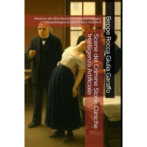 Garaffo, Beppe Rocca Giulia Scene del Crimine Storie Cliniche Intelligenza Artificiale: Medicina del 1800 Mentalità Anatomopatologica Fisiopatologica Eziopatologica Volume 6 (Teoria e Storia della Pratica Medica) Garaffo, Beppe Rocca Giulia Scene del Crimine Storie Cliniche Intelligenza Artificiale: Medicina del 1800 Mentalità Anatomopatologica Fisiopatologica Eziopatologica Volume 6 (Teoria e Storia della Pratica Medica)