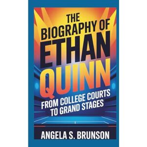 S. Brunson, Angela The biography of Ethan Quinn: From College Courts to Grand Stages S. Brunson, Angela The biography of Ethan Quinn: From College Courts to Grand Stages