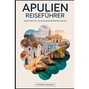 Graham, Thomas Apulien Reiseführer: Entdecken Sie Italiens bezaubernden Absatz: Entdecken Sie Alberobellos märchenhafte Trulli, die barocke Pracht von Lecce, die ... von Polignano a Mare, die Sandstrände.... Graham, Thomas Apulien Reiseführer: Entdecken Sie Italiens bezaubernden Absatz: Entdecken Sie Alberobellos märchenhafte Trulli, die barocke Pracht von Lecce, die ... von Polignano a Mare, die Sandstrände....