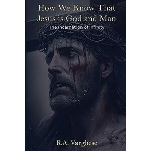 Varghese, Roy Abraham How We Know That Jesus is God and Man: The Incarnation of Infinity Varghese, Roy Abraham How We Know That Jesus is God and Man: The Incarnation of Infinity
