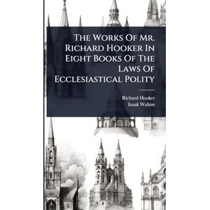 Hooker, Richard The Works Of Mr. Richard Hooker In Eight Books Of The Laws Of Ecclesiastical Polity Hooker, Richard The Works Of Mr. Richard Hooker In Eight Books Of The Laws Of Ecclesiastical Polity