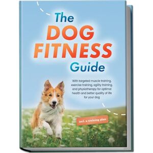 Kortlang, Jens The Dog Fitness Guide: With targeted muscle training, exercise training, agility training, and physiotherapy for optimal health and better quality of life for your dog including a training plan Kortlang, Jens The Dog Fitness Guide: With targeted muscle training, exercise training, agility training, and physiotherapy for optimal health and better quality of life for your dog including a training plan