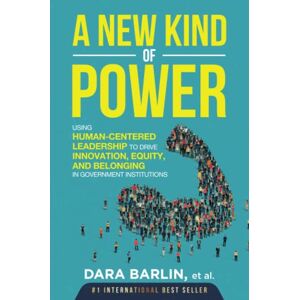 Barlin, Dara A New Kind of Power: Using Human-Centered Leadership To Drive Innovation, Equity And Belonging In Government Institutions Barlin, Dara A New Kind of Power: Using Human-Centered Leadership To Drive Innovation, Equity And Belonging In Government Institutions