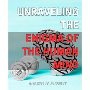V Puckett, Gareth . Unraveling the Enigma of the Human Mind: Exploring the Complexities of the Human Brain: A Fascinating Journey into the Mind's Mysteries. V Puckett, Gareth . Unraveling the Enigma of the Human Mind: Exploring the Complexities of the Human Brain: A Fascinating Journey into the Mind's Mysteries.