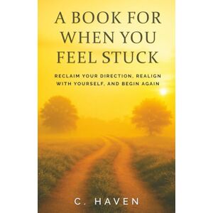Haven, C. A Book For When You Feel Stuck: Finding Clarity and Taking Action Haven, C. A Book For When You Feel Stuck: Finding Clarity and Taking Action