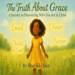 Sam, Sharikki Elizabeth The Truth About Grace: A Journey To Discovering Who You Are In Christ Sam, Sharikki Elizabeth The Truth About Grace: A Journey To Discovering Who You Are In Christ