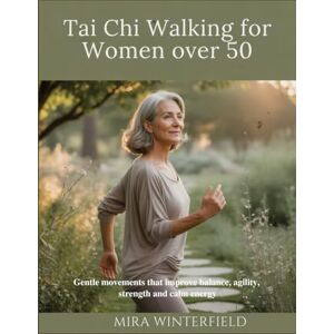 Winterfield, Mira Tai Chi Walking for Women Over 50: Gentle movements that improve balance, agility, strength and calm energy Winterfield, Mira Tai Chi Walking for Women Over 50: Gentle movements that improve balance, agility, strength and calm energy