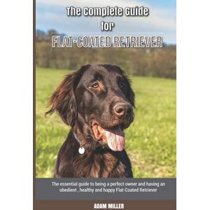 Miller, Adam The Complete Guide for Flat-Coated Retriever: The essential guide to being a perfect owner and having an obedient, healthy, and happy Flat-Coated Retriever Miller, Adam The Complete Guide for Flat-Coated Retriever: The essential guide to being a perfect owner and having an obedient, healthy, and happy Flat-Coated Retriever