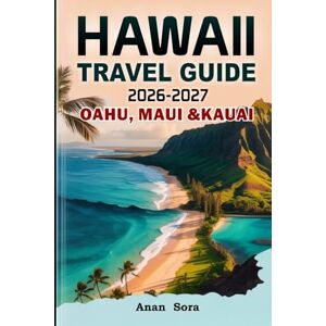 Sora, Anan Hawaii Travel Guide 2026–2027; Oahu, Maui & Kauai: Best Beaches, Local Secrets, Scenic Drives, Expert Tips, Top Attractions, Food, Culture, Hiking Trails and Insider Experiences Sora, Anan Hawaii Travel Guide 2026–2027; Oahu, Maui & Kauai: Best Beaches, Local Secrets, Scenic Drives, Expert Tips, Top Attractions, Food, Culture, Hiking Trails and Insider Experiences