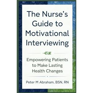 Abraham, Peter The Nurse's Guide to Motivational Interviewing: Empowering Patients to Make Lasting Health Changes (Holistic Nurse: Skills for Excellence) Abraham, Peter The Nurse's Guide to Motivational Interviewing: Empowering Patients to Make Lasting Health Changes (Holistic Nurse: Skills for Excellence)