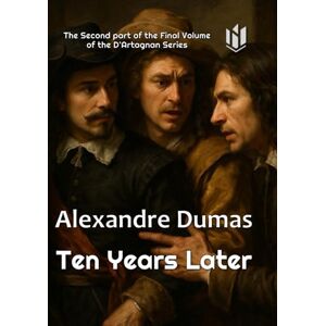 Dumas, Alexandre TEN YEARS LATER (Translated) (Annotated) Dumas, Alexandre TEN YEARS LATER (Translated) (Annotated)