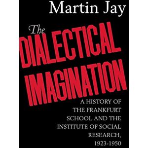 Jay, Martin The Dialectical Imagination: A History of the Frankfurt School and the Institute of Social Research, 1923-1950: 10 (Weimar & Now: German Cultural Criticism) Jay, Martin The Dialectical Imagination: A History of the Frankfurt School and the Institute of Social Research, 1923-1950: 10 (Weimar & Now: German Cultural Criticism)