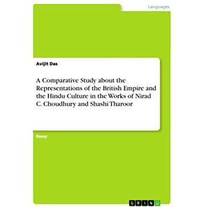 Das, Avijit A Comparative Study about the Representations of the British Empire and the Hindu Culture in the Works of Nirad C. Choudhury and Shashi Tharoor Das, Avijit A Comparative Study about the Representations of the British Empire and the Hindu Culture in the Works of Nirad C. Choudhury and Shashi Tharoor