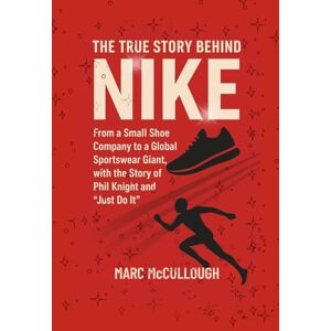 McCullough, Marc The True Story Behind Nike: From a Small Shoe Company to a Global Sportswear Giant, with the Story of Phil Knight and "Just Do It." (Untold Story Behind Brands and Product) McCullough, Marc The True Story Behind Nike: From a Small Shoe Company to a Global Sportswear Giant, with the Story of Phil Knight and "Just Do It." (Untold Story Behind Brands and Product)