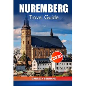 Bernard, Garrick Nuremberg Travel Guide 2026: Discover Bavaria Attractions, Hidden Gems, Local Cuisine, Cultural Experiences, Essential Tips and Adventurers in Germany Bernard, Garrick Nuremberg Travel Guide 2026: Discover Bavaria Attractions, Hidden Gems, Local Cuisine, Cultural Experiences, Essential Tips and Adventurers in Germany