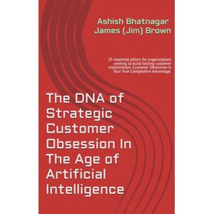 Bhatnagar, Ashish Gopal The DNA of Strategic Customer Obsession In The Age of Artificial Intelligence: 25 essential pillars for organizations seeking to build lasting ... Obsession Is Your True Competitive Advantage. Bhatnagar, Ashish Gopal The DNA of Strategic Customer Obsession In The Age of Artificial Intelligence: 25 essential pillars for organizations seeking to build lasting ... Obsession Is Your True Competitive Advantage.