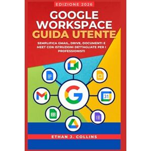 J. Collins, Ethan Guida per l'utente di Google Workspace, edizione 2026: Semplifica Gmail, Drive, Documenti e Meet con istruzioni dettagliate per i professionisti J. Collins, Ethan Guida per l'utente di Google Workspace, edizione 2026: Semplifica Gmail, Drive, Documenti e Meet con istruzioni dettagliate per i professionisti