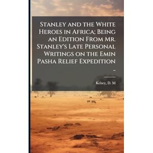 and the White Heroes in Africa; Being an Edition From Mr. Stanley's Late Personal Writings on the Emin Pasha Relief Expedition .. and the White Heroes in Africa; Being an Edition From Mr. Stanley's Late Personal Writings on the Emin Pasha Relief Expedition ..