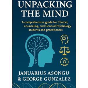 Asongu, Januarius Unpacking the Mind: A Comprehensive Guide for Clinical, Counseling, and General Psychology Students and Practitioners Asongu, Januarius Unpacking the Mind: A Comprehensive Guide for Clinical, Counseling, and General Psychology Students and Practitioners