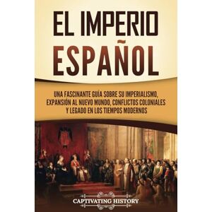 History, Captivating El Imperio español: Una fascinante guía sobre su imperialismo, expansión al Nuevo Mundo, conflictos coloniales y legado en los tiempos modernos (Exploración y Colonización Europeas) History, Captivating El Imperio español: Una fascinante guía sobre su imperialismo, expansión al Nuevo Mundo, conflictos coloniales y legado en los tiempos modernos (Exploración y Colonización Europeas)