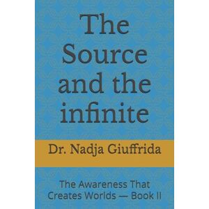 Giuffrida, Dr. Nadja The Source and the infinite: The Awareness That Creates Worlds — Book II: 2 (Transcendent Inquiry Series) Giuffrida, Dr. Nadja The Source and the infinite: The Awareness That Creates Worlds — Book II: 2 (Transcendent Inquiry Series)