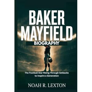 R. Lexton, Noah BAKER MAYFIELD BIOGRAPHY: The Football Star Rising Through Setbacks to Inspire a Generation R. Lexton, Noah BAKER MAYFIELD BIOGRAPHY: The Football Star Rising Through Setbacks to Inspire a Generation