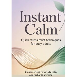 Angel, Owen. Instant Calm: Quick Stress Relief Techniques for Busy Adults: Simple, Effective Ways to Relax and Recharge Anytime Angel, Owen. Instant Calm: Quick Stress Relief Techniques for Busy Adults: Simple, Effective Ways to Relax and Recharge Anytime