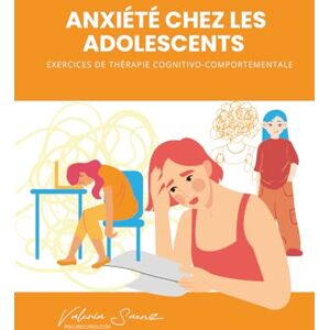 Saenz, Valeria Anxiété chez les adolescents : Exercices de thérapie cognitivo-comportementale Saenz, Valeria Anxiété chez les adolescents : Exercices de thérapie cognitivo-comportementale