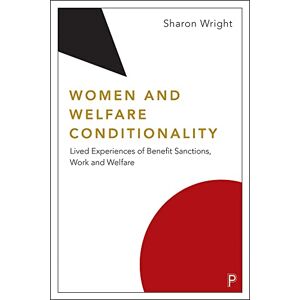 Wright, Sharon Women and Welfare Conditionality: Lived Experiences of Benefit Sanctions, Work and Welfare Wright, Sharon Women and Welfare Conditionality: Lived Experiences of Benefit Sanctions, Work and Welfare