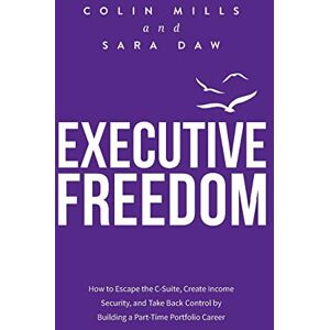 Mills, Colin Executive Freedom: How to Escape the C-Suite, Create Income Security, and Take Back Control by Building a Part-Time Portfolio Career Mills, Colin Executive Freedom: How to Escape the C-Suite, Create Income Security, and Take Back Control by Building a Part-Time Portfolio Career