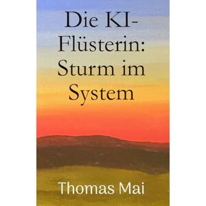 Mai, Thomas Die KI-Flüsterin: Sturm im System Mai, Thomas Die KI-Flüsterin: Sturm im System