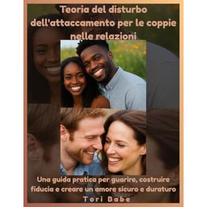 Babe, Tori Teoria del disturbo dell'attaccamento per le coppie nelle relazioni: Una guida pratica per guarire, costruire fiducia e creare un amore sicuro e duraturo Babe, Tori Teoria del disturbo dell'attaccamento per le coppie nelle relazioni: Una guida pratica per guarire, costruire fiducia e creare un amore sicuro e duraturo