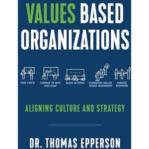 Epperson, Dr Thomas Values Based Organizations: Aligning Culture and Strategy Epperson, Dr Thomas Values Based Organizations: Aligning Culture and Strategy