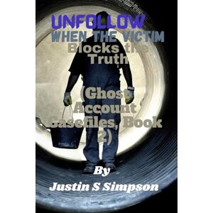 S Simpson, Justin Unfollow: When the Victim Blocks the Truth S Simpson, Justin Unfollow: When the Victim Blocks the Truth