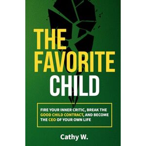W., Cathy The Favorite Child: Fire Your Inner Critic, Break the Good Child Contract, and Become the CEO of Your Own Life (The Favorite Child Series) W., Cathy The Favorite Child: Fire Your Inner Critic, Break the Good Child Contract, and Become the CEO of Your Own Life (The Favorite Child Series)