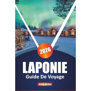 Eichel, Anne LAPONIE GUIDE DE VOYAGE 2026: Explorez les aurores boréales, la culture samie, les aventures arctiques et les escapades hivernales dans le nord ... d'initiés et les faits saillants saisonniers Eichel, Anne LAPONIE GUIDE DE VOYAGE 2026: Explorez les aurores boréales, la culture samie, les aventures arctiques et les escapades hivernales dans le nord ... d'initiés et les faits saillants saisonniers